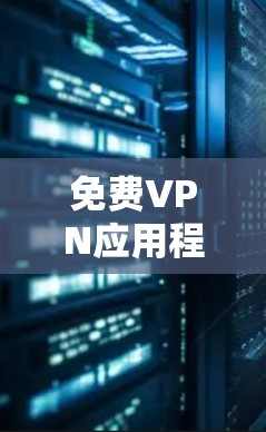 免费VPN应用程序线路测速与性能分析 免费VPN应用程序线路测速与性能分析