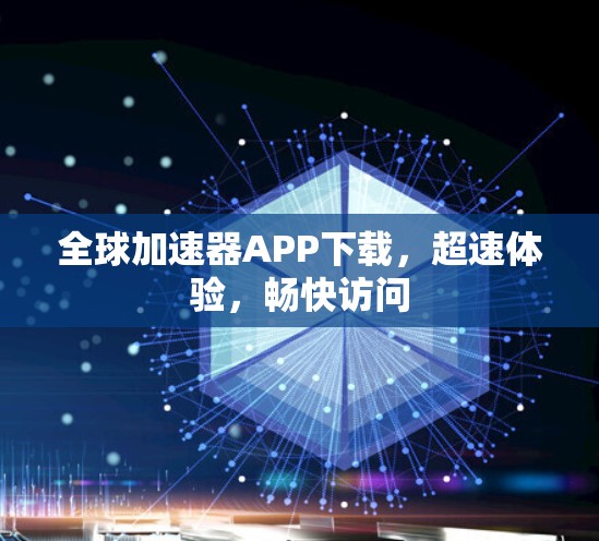 全球加速器APP下载,超速体验,畅快访问 全球加速器APP下载,超速体验,畅快访问