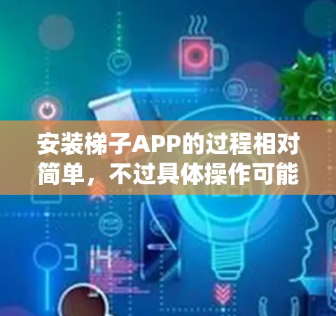安装梯子APP的过程相对简单,不过具体操作可能会因操作系统和设备而有所不同。以下是通用的安装步骤,假设你要在手机上安装梯子APP 安装梯子APP的过程相对简单,不过具体操作可能会因操作系统和设备而有所不同。以下是通用的安装步骤,假设你要在手机上安装梯子APP