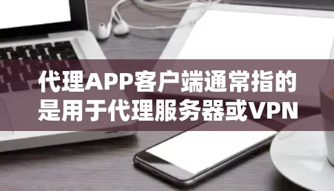 代理APP客户端通常指的是用于代理服务器或VPN服务的客户端应用程序,用于管理和配置代理设置,实现网络流量的转发、加密通信等功能。以下是一些常见的代理客户端工具和选项 代理APP客户端通常指的是用于代理服务器或VPN服务的客户端应用程序,用于管理和配置代理设置,实现网络流量的转发、加密通信等功能。以下是一些常见的代理客户端工具和选项