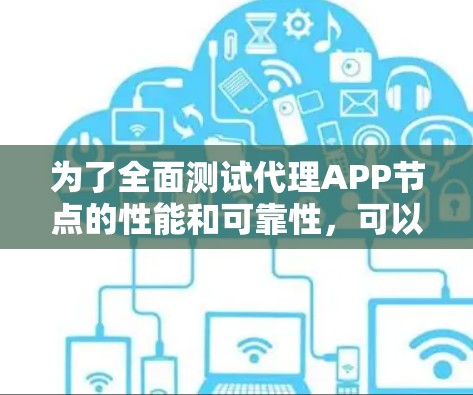 为了全面测试代理APP节点的性能和可靠性,可以按照以下步骤进行 为了全面测试代理APP节点的性能和可靠性,可以按照以下步骤进行