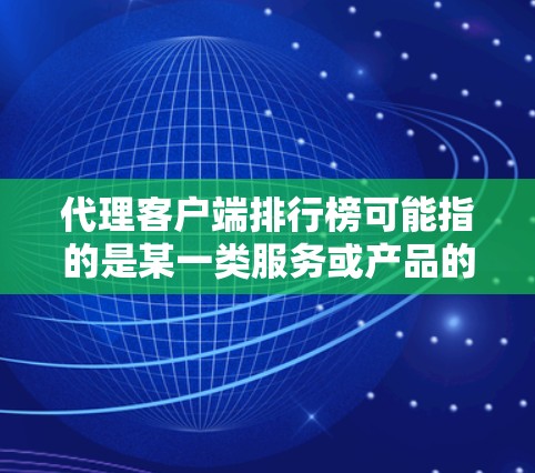 代理客户端排行榜可能指的是某一类服务或产品的代理平台或客户端工具的排名榜单。具体内容可能取决于行业或用途,但以下是一些常见的因素和可能的排名标准,供您参考 代理客户端排行榜可能指的是某一类服务或产品的代理平台或客户端工具的排名榜单。具体内容可能取决于行业或用途,但以下是一些常见的因素和可能的排名标准,供您参考