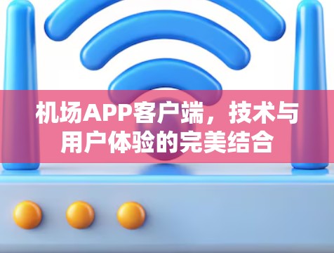 机场APP客户端,技术与用户体验的完美结合 机场APP客户端,技术与用户体验的完美结合