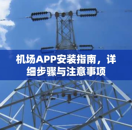 机场APP安装指南,详细步骤与注意事项 机场APP安装指南,详细步骤与注意事项