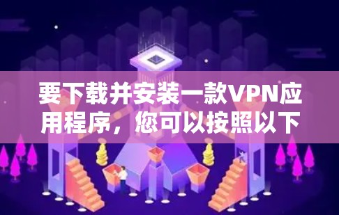 要下载并安装一款VPN应用程序,您可以按照以下步骤进行 要下载并安装一款VPN应用程序,您可以按照以下步骤进行