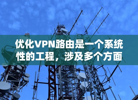 优化VPN路由是一个系统性的工程,涉及多个方面的考量和实施步骤。以下是一个有条理的优化指南,帮助您全面提升VPN的性能和稳定性 优化VPN路由是一个系统性的工程,涉及多个方面的考量和实施步骤。以下是一个有条理的优化指南,帮助您全面提升VPN的性能和稳定性