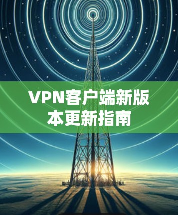 VPN客户端新版本更新指南 VPN客户端新版本更新指南