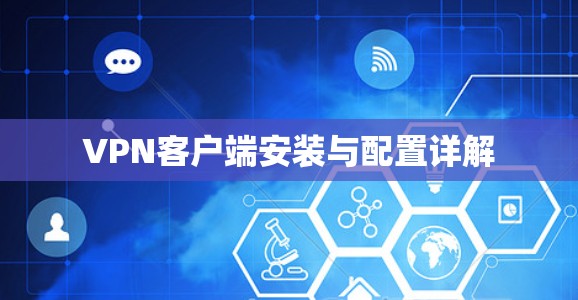 VPN客户端安装与配置详解 VPN客户端安装与配置详解