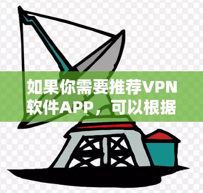 如果你需要推荐VPN软件APP,可以根据你的需求选择适合的服务。以下是一些常见的VPN服务和推荐 如果你需要推荐VPN软件APP,可以根据你的需求选择适合的服务。以下是一些常见的VPN服务和推荐