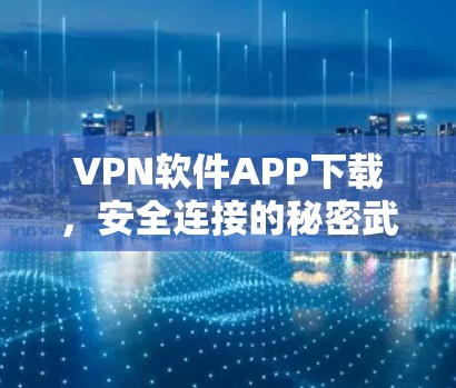 VPN软件APP下载，安全连接的秘密武器