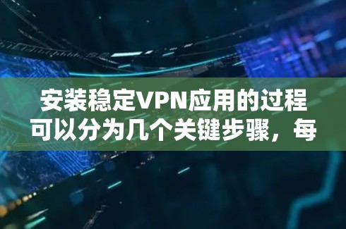 安装稳定VPN应用的过程可以分为几个关键步骤,每个步骤都需要仔细处理,以确保VPN服务的稳定性和安全性。以下是详细的步骤指南 安装稳定VPN应用的过程可以分为几个关键步骤,每个步骤都需要仔细处理,以确保VPN服务的稳定性和安全性。以下是详细的步骤指南