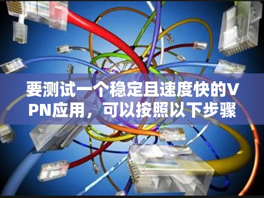 要测试一个稳定且速度快的VPN应用,可以按照以下步骤进行 要测试一个稳定且速度快的VPN应用,可以按照以下步骤进行