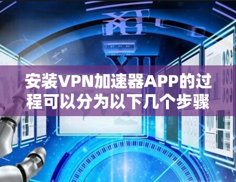 安装VPN加速器APP的过程可以分为以下几个步骤 安装VPN加速器APP的过程可以分为以下几个步骤