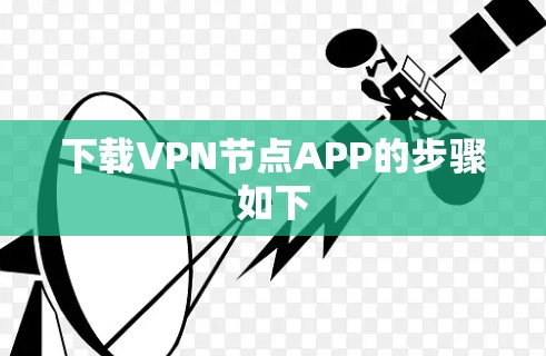 下载VPN节点APP的步骤如下 下载VPN节点APP的步骤如下