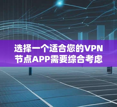 选择一个适合您的VPN节点APP需要综合考虑安全性、隐私保护、连接速度、平台多样性、价格、客户支持等多个因素。以下是根据这些因素的综合分析和推荐 选择一个适合您的VPN节点APP需要综合考虑安全性、隐私保护、连接速度、平台多样性、价格、客户支持等多个因素。以下是根据这些因素的综合分析和推荐