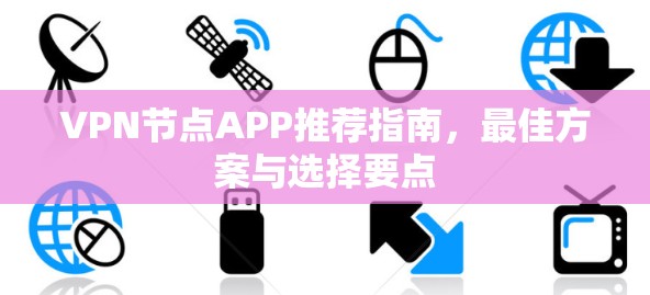 VPN节点APP推荐指南,最佳方案与选择要点 VPN节点APP推荐指南,最佳方案与选择要点