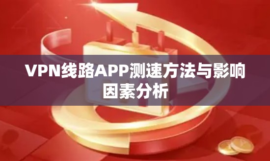 VPN线路APP测速方法与影响因素分析 VPN线路APP测速方法与影响因素分析