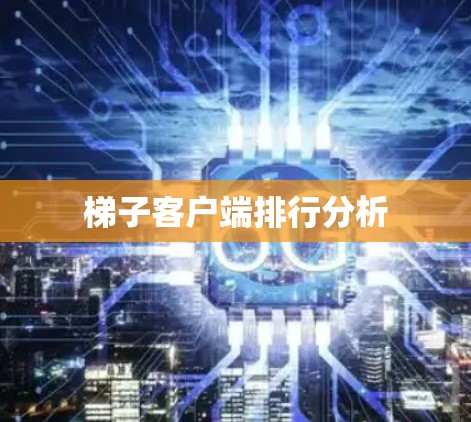 梯子客户端排行分析 梯子客户端排行分析