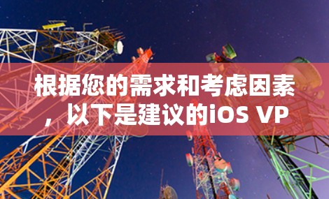 根据您的需求和考虑因素,以下是建议的iOS VPN应用 根据您的需求和考虑因素,以下是建议的iOS VPN应用