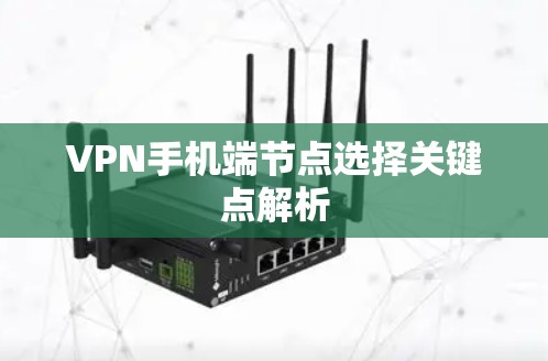 VPN手机端节点选择关键点解析 VPN手机端节点选择关键点解析
