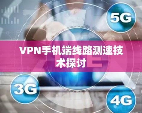 VPN手机端线路测速技术探讨 VPN手机端线路测速技术探讨