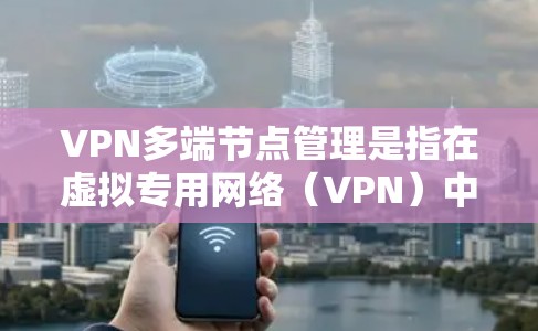 VPN多端节点管理是指在虚拟专用网络(VPN)中,有效地管理和配置多个网络节点(如路由器、防火墙、服务器等)的过程。以下是关于VPN多端节点管理的关键点和建议 VPN多端节点管理是指在虚拟专用网络(VPN)中,有效地管理和配置多个网络节点(如路由器、防火墙、服务器等)的过程。以下是关于VPN多端节点管理的关键点和建议