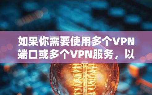 如果你需要使用多个VPN端口或多个VPN服务,以下是一些常用的工具和解决方案,能够帮助你在多个设备或多个服务器上同时使用VPN 如果你需要使用多个VPN端口或多个VPN服务,以下是一些常用的工具和解决方案,能够帮助你在多个设备或多个服务器上同时使用VPN