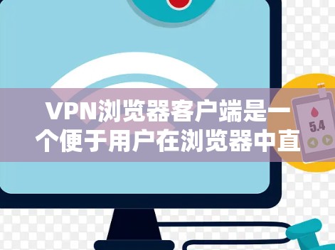 VPN浏览器客户端是一个便于用户在浏览器中直接使用的VPN工具,旨在提供简单、快速的网络安全和隐私保护功能。以下是关于VPN浏览器客户端的详细介绍 VPN浏览器客户端是一个便于用户在浏览器中直接使用的VPN工具,旨在提供简单、快速的网络安全和隐私保护功能。以下是关于VPN浏览器客户端的详细介绍