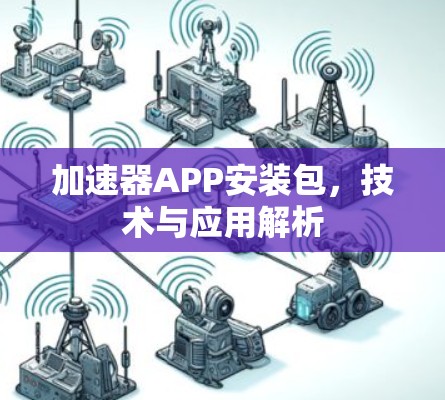 加速器APP安装包，技术与应用解析