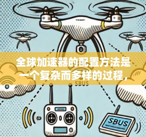 全球加速器的配置方法是一个复杂而多样的过程,需要综合考虑多个因素以实现高效和可靠的加速效果。以下是对不同配置方法的系统化总结和建议 全球加速器的配置方法是一个复杂而多样的过程,需要综合考虑多个因素以实现高效和可靠的加速效果。以下是对不同配置方法的系统化总结和建议