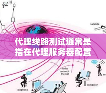 代理线路测试通常是指在代理服务器配置后,用于测试代理服务器是否能够正常接收和转发请求,确保网络连接的稳定性和可靠性。以下是一些常见的代理线路测试方法和步骤 代理线路测试通常是指在代理服务器配置后,用于测试代理服务器是否能够正常接收和转发请求,确保网络连接的稳定性和可靠性。以下是一些常见的代理线路测试方法和步骤