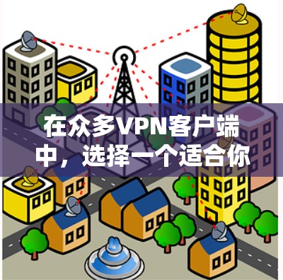 在众多VPN客户端中，选择一个适合你的可能需要根据你的需求来决定。以下是一些常见的免费VPN客户端推荐