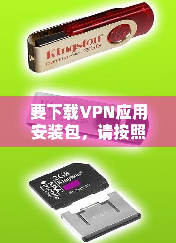 要下载VPN应用安装包,请按照以下步骤操作 要下载VPN应用安装包,请按照以下步骤操作