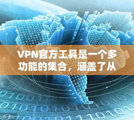 VPN官方工具是一个多功能的集合，涵盖了从企业级到个人使用的各个需求。以下是对各类VPN工具的详细分析和建议