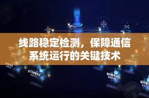 线路稳定检测,保障通信系统运行的关键技术 线路稳定检测,保障通信系统运行的关键技术