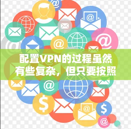 配置VPN的过程虽然有些复杂,但只要按照步骤一步步来,应该是可以顺利完成的。以下是详细的步骤指南,帮助您轻松完成VPN配置 配置VPN的过程虽然有些复杂,但只要按照步骤一步步来,应该是可以顺利完成的。以下是详细的步骤指南,帮助您轻松完成VPN配置