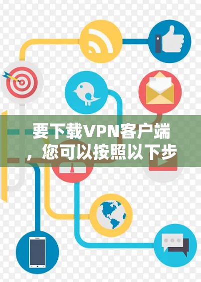 要下载VPN客户端,您可以按照以下步骤操作 要下载VPN客户端,您可以按照以下步骤操作