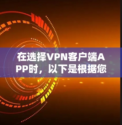 在选择VPN客户端APP时,以下是根据您的需求整理出的推荐方案 在选择VPN客户端APP时,以下是根据您的需求整理出的推荐方案