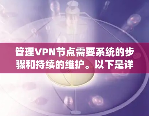 管理VPN节点需要系统的步骤和持续的维护。以下是详细的步骤指南 管理VPN节点需要系统的步骤和持续的维护。以下是详细的步骤指南