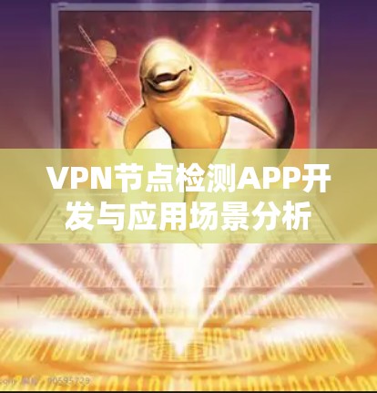 VPN节点检测APP开发与应用场景分析 VPN节点检测APP开发与应用场景分析