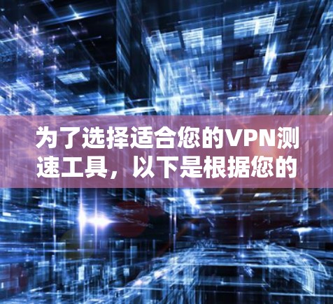 为了选择适合您的VPN测速工具,以下是根据您的需求和场景的分步建议 为了选择适合您的VPN测速工具,以下是根据您的需求和场景的分步建议