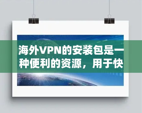 海外VPN的安装包是一种便利的资源，用于快速配置和安装VPN服务，以绕过本地网络限制。以下是关于海外VPN安装包的详细信息
