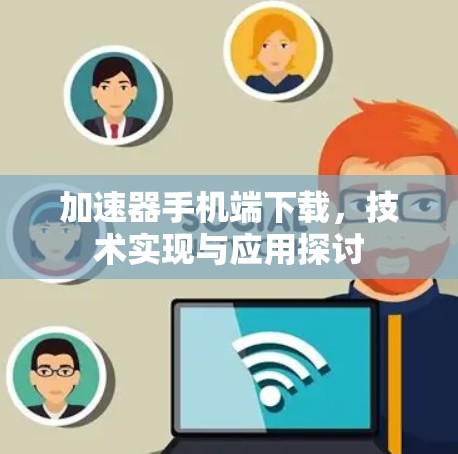 加速器手机端下载,技术实现与应用探讨 加速器手机端下载,技术实现与应用探讨