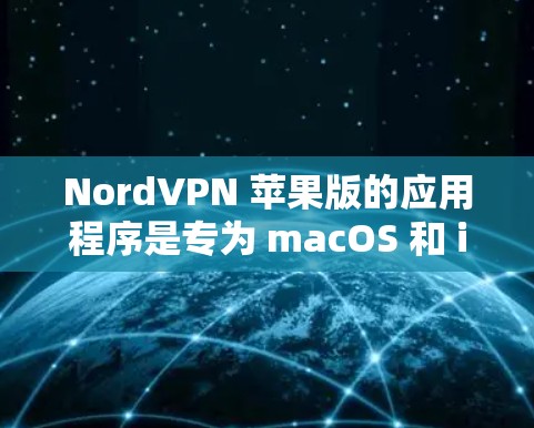 NordVPN 苹果版的应用程序是专为 macOS 和 iOS 设计的,用户可以通过以下步骤轻松下载和安装 NordVPN 苹果版的应用程序是专为 macOS 和 iOS 设计的,用户可以通过以下步骤轻松下载和安装