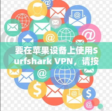 要在苹果设备上使用Surfshark VPN，请按照以下步骤操作
