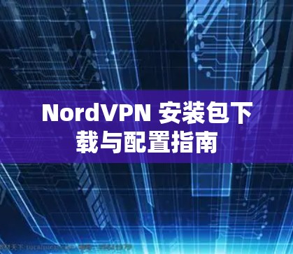 NordVPN 安装包下载与配置指南 NordVPN 安装包下载与配置指南
