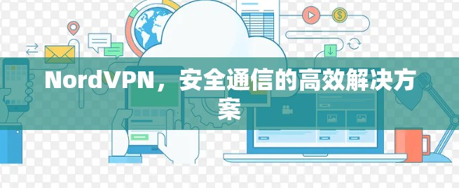 NordVPN,安全通信的高效解决方案 NordVPN,安全通信的高效解决方案