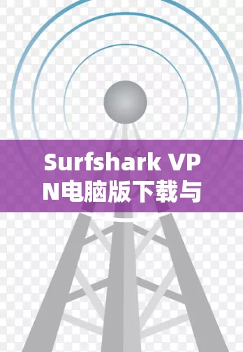 Surfshark VPN电脑版下载与功能解析 Surfshark VPN电脑版下载与功能解析