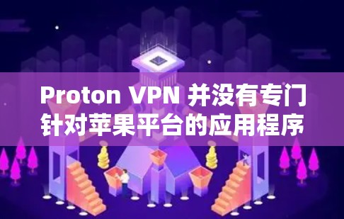 Proton VPN 并没有专门针对苹果平台的应用程序,但它支持通过手动安装APK文件在苹果设备上运行。以下是使用Proton VPN在苹果设备上的步骤 Proton VPN 并没有专门针对苹果平台的应用程序,但它支持通过手动安装APK文件在苹果设备上运行。以下是使用Proton VPN在苹果设备上的步骤