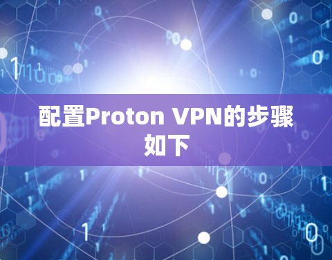 配置Proton VPN的步骤如下
